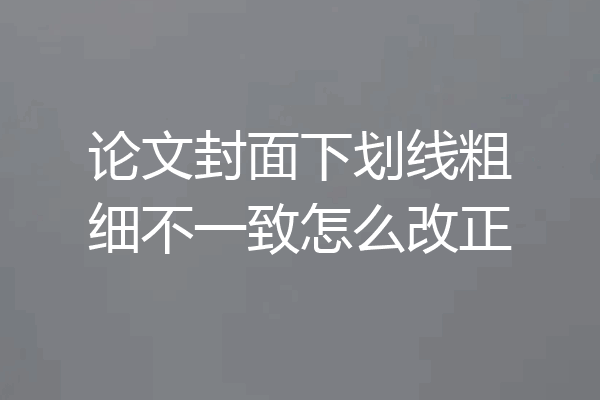 论文封面下划线粗细不一致怎么改正