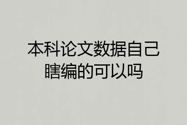 本科论文数据自己瞎编的可以吗