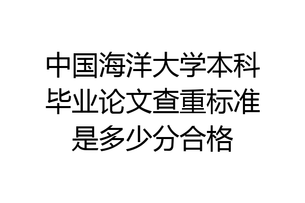 中国海洋大学本科毕业论文查重标准是多少分合格