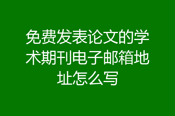 免费发表论文的学术期刊电子邮箱地址怎么写