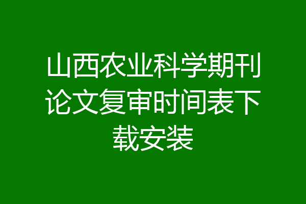 山西农业科学期刊论文复审时间表下载安装