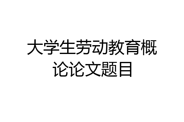 大学生劳动教育概论论文题目