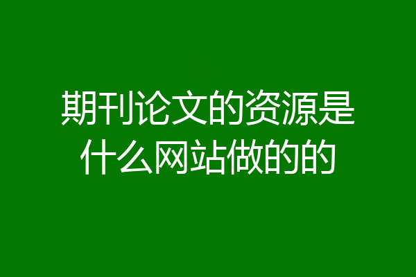 期刊论文的资源是什么网站做的的