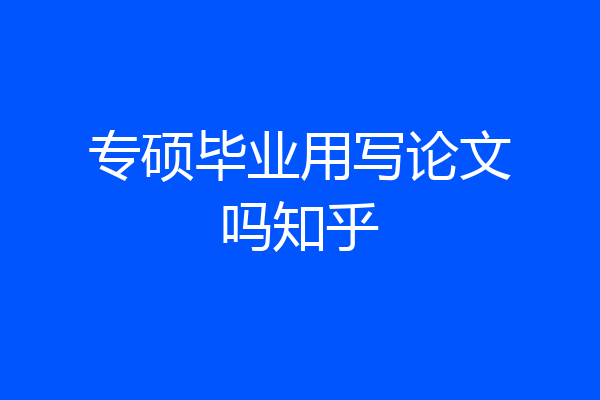 专硕毕业用写论文吗知乎