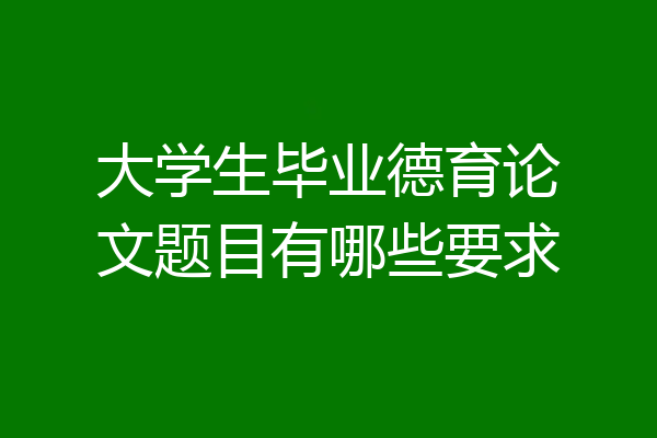 大学生毕业德育论文题目有哪些要求