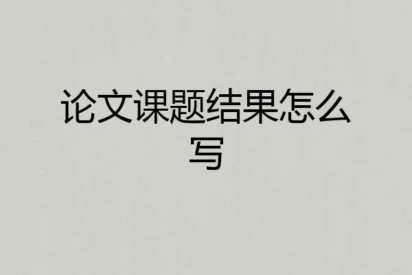 论文课题结果怎么写