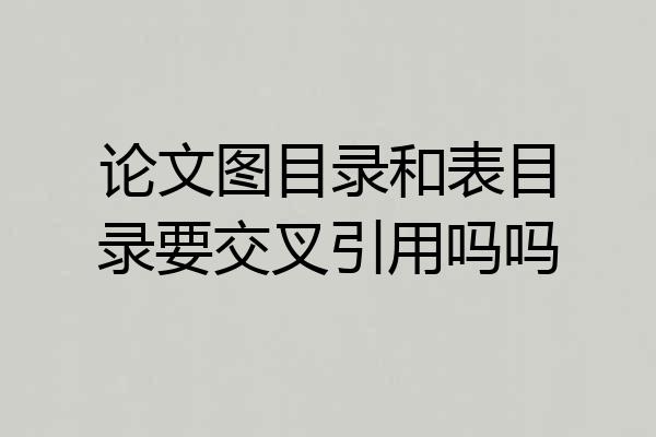 论文图目录和表目录要交叉引用吗吗