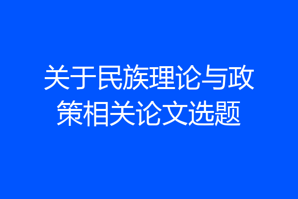 关于民族理论与政策相关论文选题