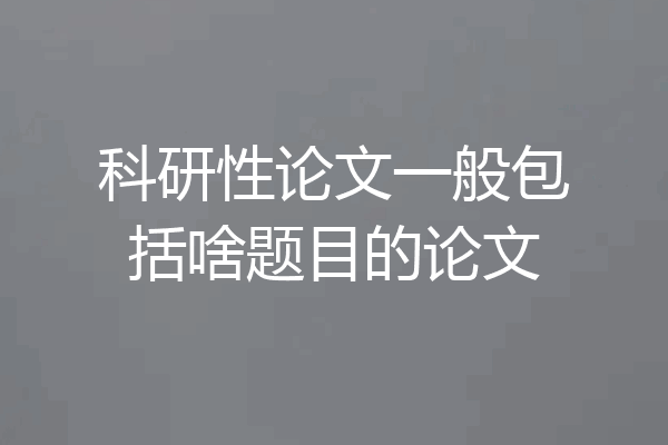 科研性论文一般包括啥题目的论文