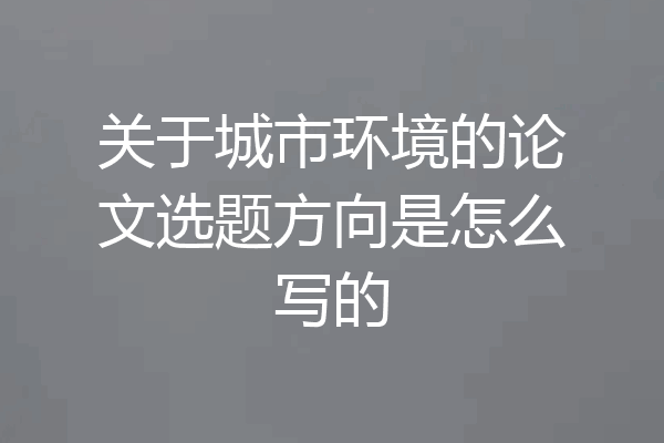 关于城市环境的论文选题方向是怎么写的