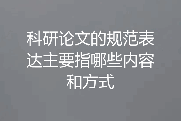 科研论文的规范表达主要指哪些内容和方式