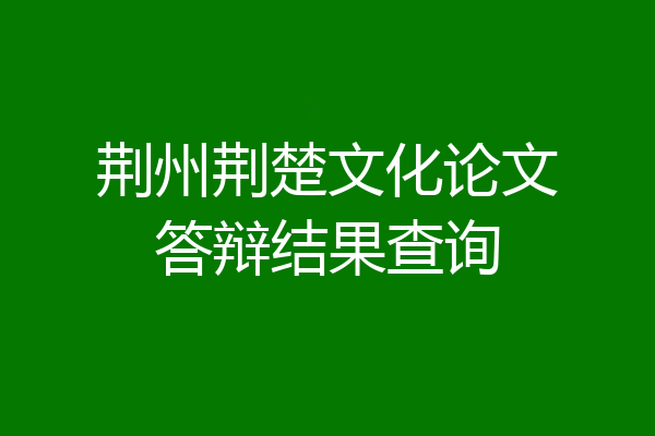 荆州荆楚文化论文答辩结果查询