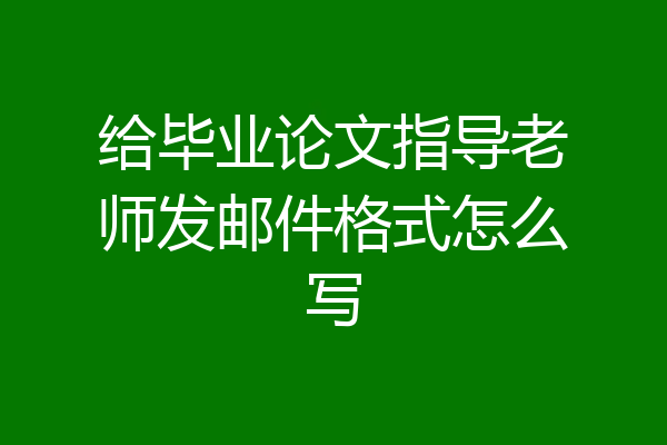 给毕业论文指导老师发邮件格式怎么写