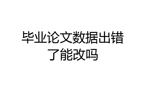 毕业论文数据出错了能改吗
