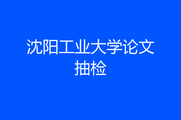 沈阳工业大学论文抽检