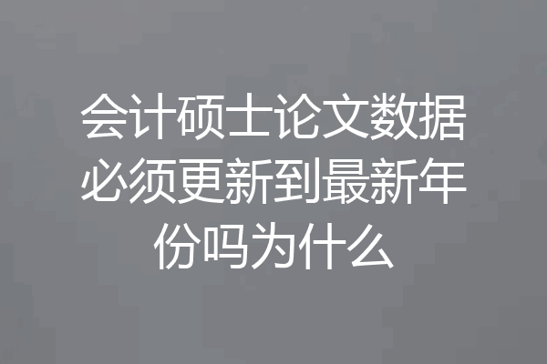 会计硕士论文数据必须更新到最新年份吗为什么