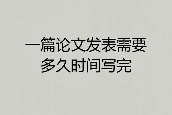 一篇论文发表需要多久时间写完