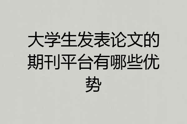 大学生发表论文的期刊平台有哪些优势