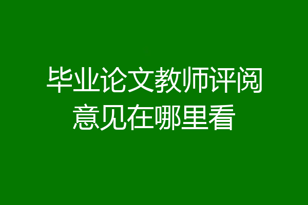 毕业论文教师评阅意见在哪里看