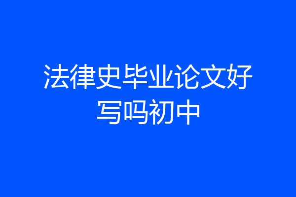 法律史毕业论文好写吗初中