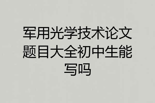 军用光学技术论文题目大全初中生能写吗