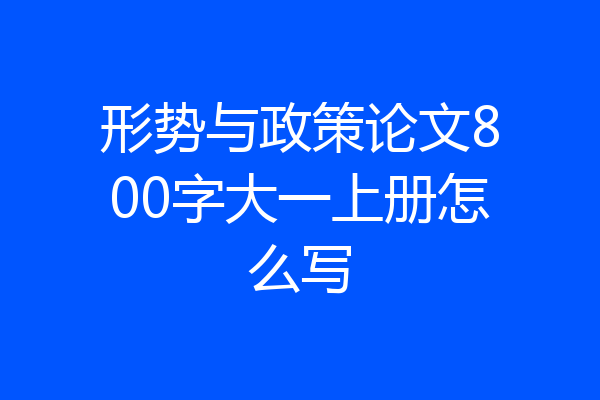 形势与政策论文800字大一上册怎么写