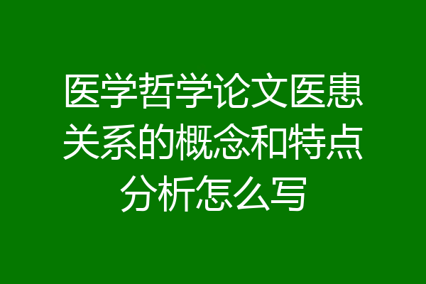 医学哲学论文医患关系的概念和特点分析怎么写