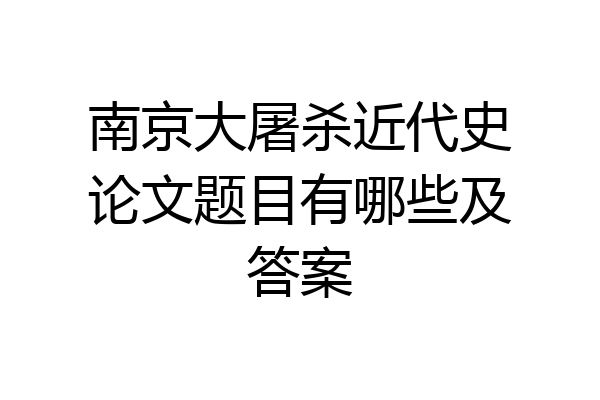 南京大屠杀近代史论文题目有哪些及答案