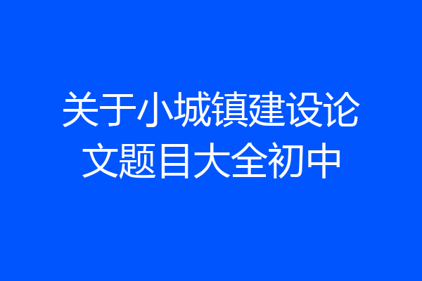 关于小城镇建设论文题目大全初中