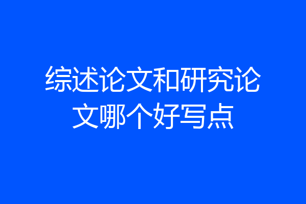 综述论文和研究论文哪个好写点