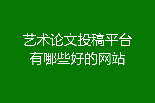 艺术论文投稿平台有哪些好的网站
