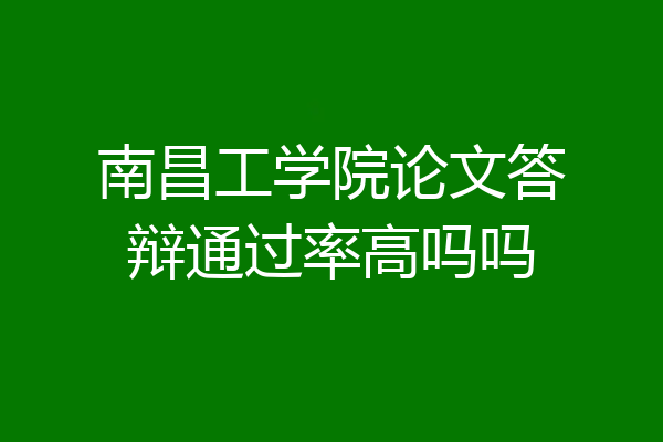 南昌工学院论文答辩通过率高吗吗