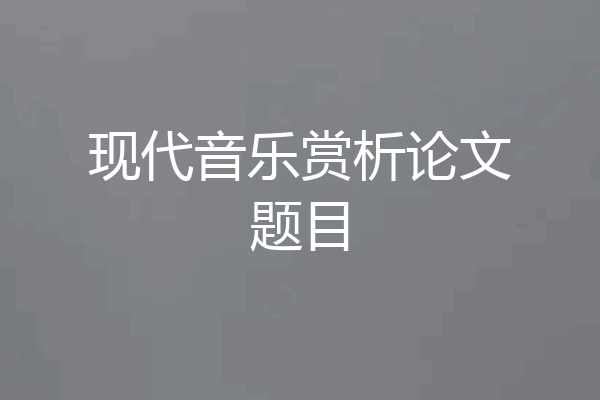 现代音乐赏析论文题目