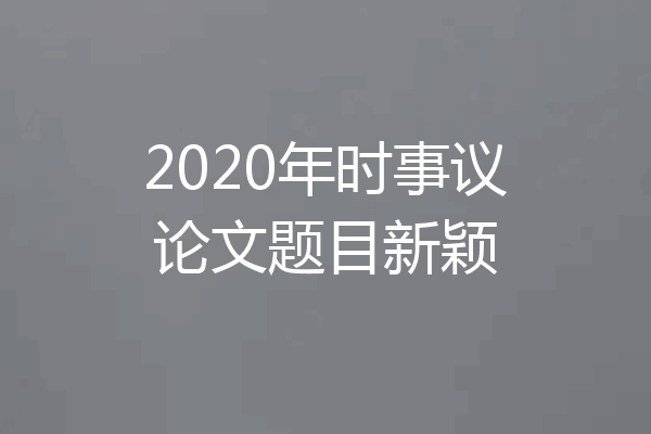 2020年时事议论文题目新颖