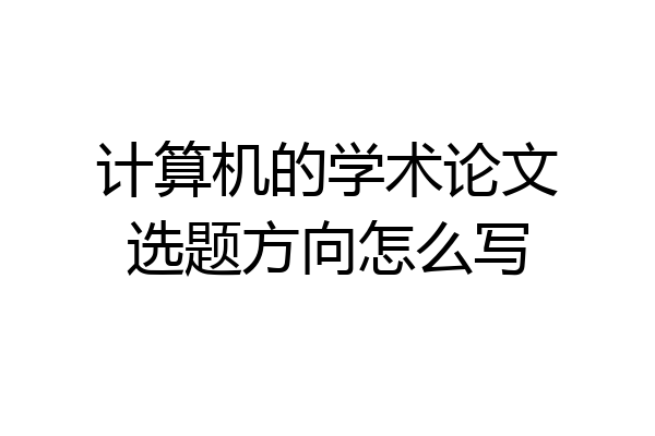 计算机的学术论文选题方向怎么写