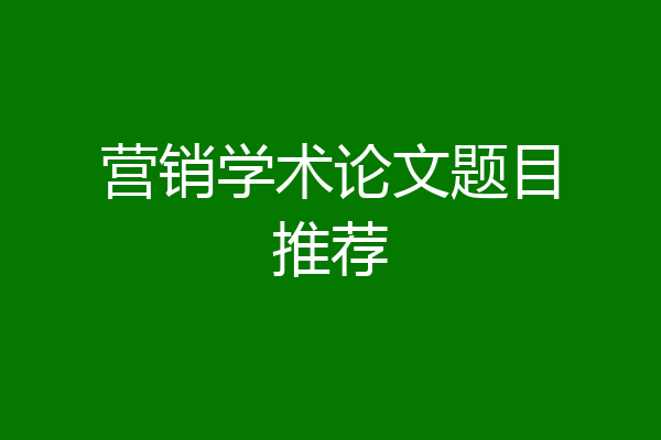 营销学术论文题目推荐