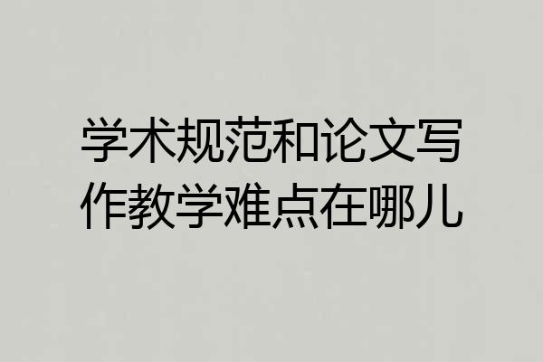 学术规范和论文写作教学难点在哪儿