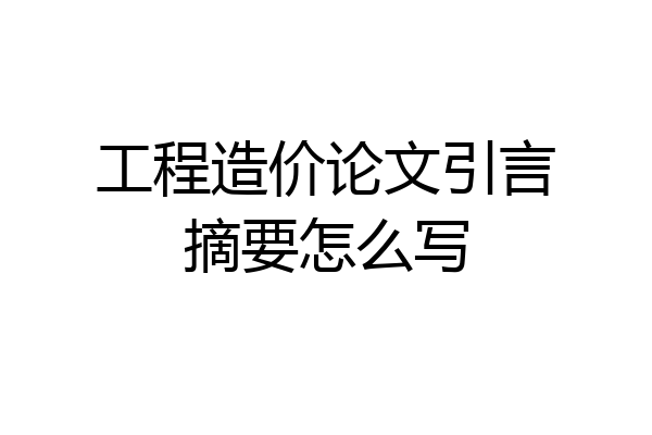 工程造价论文引言摘要怎么写