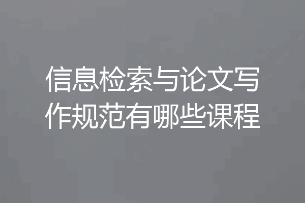 信息检索与论文写作规范有哪些课程