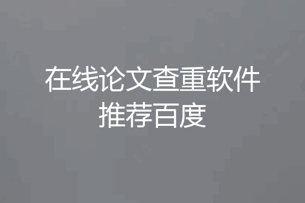 在线论文查重软件推荐百度