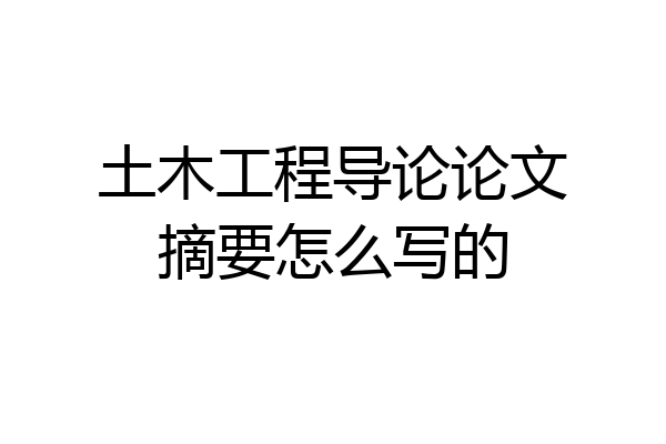 土木工程导论论文摘要怎么写的