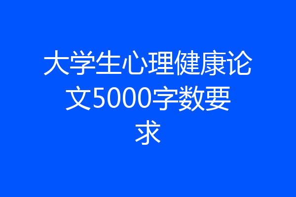 大学生心理健康论文5000字数要求