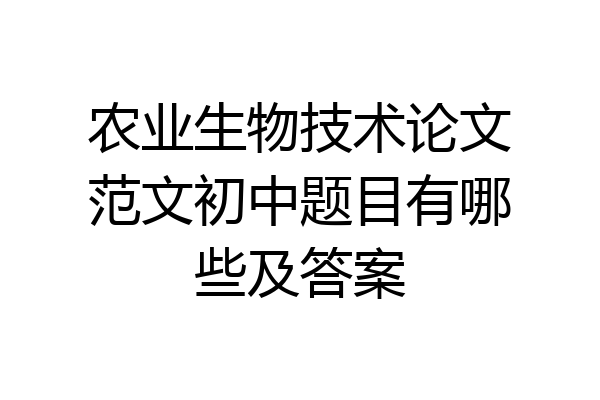 农业生物技术论文范文初中题目有哪些及答案