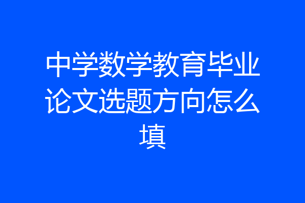 中学数学教育毕业论文选题方向怎么填