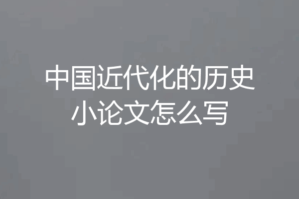 中国近代化的历史小论文怎么写