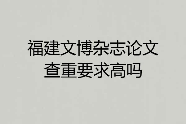 福建文博杂志论文查重要求高吗