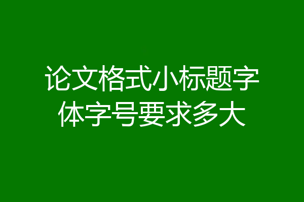 论文格式小标题字体字号要求多大