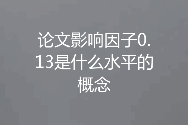 论文影响因子0.13是什么水平的概念