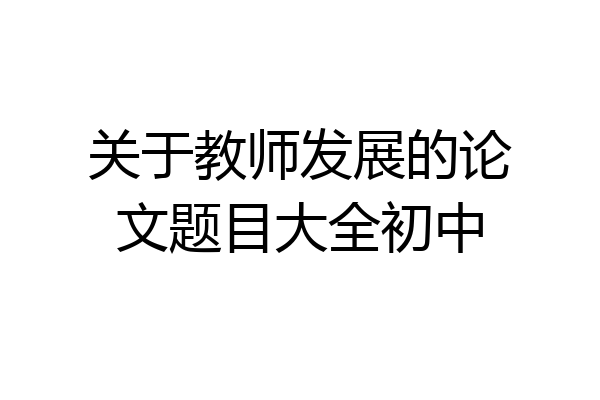 关于教师发展的论文题目大全初中