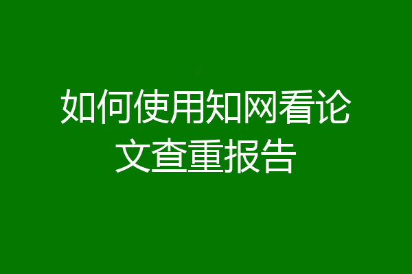 如何使用知网看论文查重报告